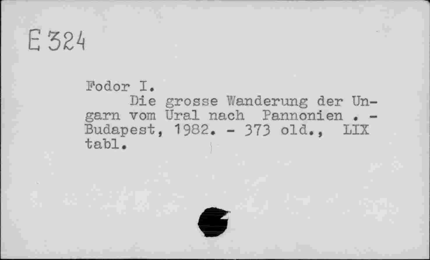 ﻿Fodor I.
Die grosse Wanderung der Ungarn vom Ural nach Pannonien . -Budapest, 1982. - 373 old., LIX tabl.